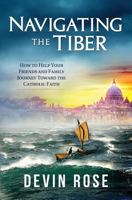 Navigating the Tiber: How to Help Your Friends and Family Journey Toward the Catholic Faith 194166377X Book Cover