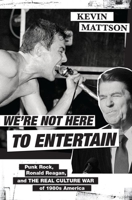 We're Not Here to Entertain: Punk Rock, Ronald Reagan, and the Real Culture War of 1980s America 0190908238 Book Cover