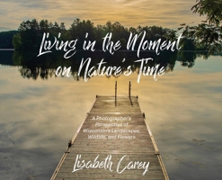Living in the Moment on Nature's Time: A Photographer's Perspective of Wisconsin's Landscapes, Wildlife, and Flowers 1958150452 Book Cover