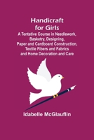 Handicraft for Girls; A Tentative Course in Needlework, Basketry, Designing, Paper and Cardboard Construction, Textile Fibers and Fabrics and Home Dec 9356231087 Book Cover