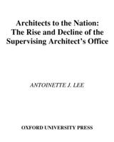 Architects to the Nation:  The Rise and Decline of the Supervising Architect's Office 0195128222 Book Cover