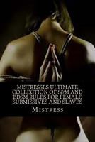 Mistresses Ultimate Collection of S&m and Bdsm Rules for Female Submissives and Slaves 148199266X Book Cover