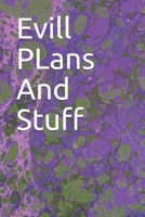 Evill PLans And Stuff: Evill PLans And Stuff 1654724262 Book Cover