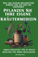 Pflanzen Sie Ihre eigene Kräutermedizin: Wie und warum Heilkräuter wirken und wie man sie verwendet. Anbauanleitung für 21 ideale Kräuter für Ihren Heilgarten (German Edition) B0CLNS9W4R Book Cover