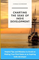 Charting the Seas of Indie Development: Helpful Tips and Mistakes to Avoid on Making Your First Game as an Aspiring Indie developer B0CTVJYLP9 Book Cover
