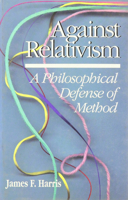Against Relativism: A Philosophical Defense of Method 0812692020 Book Cover