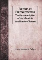 Færoœ, et Fœroa reserata That is a description of the islands & inhabitants of Foeroe 5519052727 Book Cover