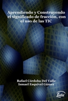 Aprendiendo y construyendo el significado de fracción con el uso de las TIC 1387430823 Book Cover