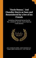 Uncle Remus, Joel Chandler Harris As Seen and Remembered by a Few of His Friends: Including a Memorial Sermon by the Rev. James W. Lee, D.D., and a Poem by Frank Stanton 1017113882 Book Cover