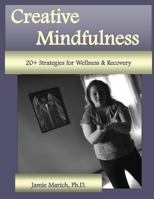 Creative Mindfulness: 20+ Strategies for Wellness & Recovery 0615825060 Book Cover