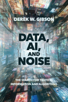 Data, AI, and Noise: The Search for Truth in Information and Algorithms 1394424337 Book Cover