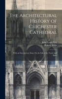 The Architectural History of Chichester Cathedral: With an Introductory Essay On the Fall of the Tower and Spire 1020645776 Book Cover