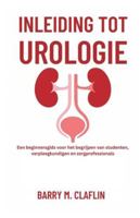 INLEIDING TOT UROLOGIE: Een beginnersgids voor het begrijpen van studenten, verpleegkundigen en zorgprofessionals (Dutch Edition) B0G51LYRV3 Book Cover