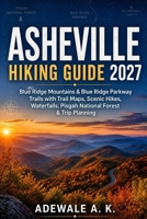ASHEVILLE HIKING GUIDE 2027: Blue Ridge Mountains & Blue Ridge Parkway Trails with Trail Maps, Scenic Hikes, Waterfalls, Pisgah National Forest & Trip Planning B0HH86DRTL Book Cover