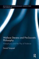 Wallace Stevens and Pre-Socratic Philosophy: Metaphysics and the Play of Violence 1138110175 Book Cover