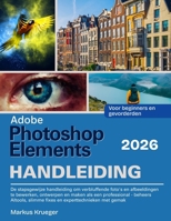 Adobe Photoshop Elements 2026 Handleibing: De stapsgewijze handleiding om verbluffende foto's en afbeeldingen te bewerken, ontwerpen en maken als een ... | Voor beginners en gevorderden B0FZ81MCXS Book Cover