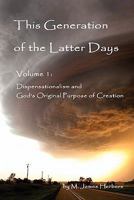 This Generation of the Latter Days, Volume I Dispensationalism and God's Original Purpose of Creation 0557896770 Book Cover