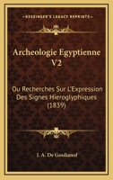 Archeologie Egyptienne V2: Ou Recherches Sur L'Expression Des Signes Hieroglyphiques (1839) 1160716153 Book Cover