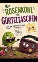 Von Rosenkohl bis Gürteltaschen: Lustige Kurzgeschichten Teil 4 (German Edition) B0H8DJD1LP Book Cover