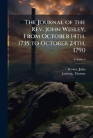 The journal of the Rev. John Wesley, from October 14th, 1735 to October 24th, 1790 Volume 4 1172722250 Book Cover