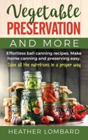 Vegetable Preservation and More: Effortless ball canning recipes. Make home canning and preserving easy. Save all the nutritions in a proper way. 1803614226 Book Cover