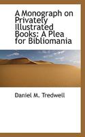 A Monograph on Privately Illustrated Books: A Plea for Bibliomania 1436741114 Book Cover