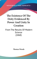 The Existence Of The Deity Evidenced By Power And Unity In Creation: From The Results Of Modern Science 1120877768 Book Cover
