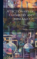 A Dictionary of Chemistry and Mineralogy: With Their Applications 1021935018 Book Cover