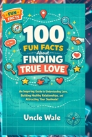 100 Fun Facts About Finding True Love: An Inspiring Guide to Understanding Love, Building Healthy Relationships, and Attracting Your Soulmate! B0GTQHMBPT Book Cover
