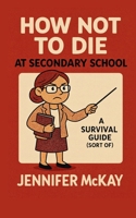 How Not to Die at Secondary School: A Survival Guide ( Sort of) (Teen Survival Guides) 1918472106 Book Cover