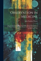 Observation in Medicine: Or, the Art of Case-Taking, Including a Special Description of the Most Common Thoracic Diseases, and Abnormal States of the Blood and Urine 1022764594 Book Cover