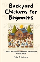 Backyard Chickens for Beginners: A Practical and Easy-to-Follow Handbook for Raising Your Own Flock of Hens B0CVBSP431 Book Cover