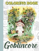 Goblincore Coloring Book: Embark on a Whimsical Adventure with Mushrooms, Frogs, and Enchanting Creatures for Relaxation and Inspiration B0CSL81DRC Book Cover