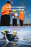 HOW TO CONNECT SOLAR ENERGY TO NATIONAL GRID: Solar Energy Metering and Monitoring B0C5BH18K6 Book Cover