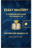 "Essay Mastery: A Comprehensive Guide for Grades 5-10": Your Complete Guide to Academic Success. (Essay Writing) B0D14YMZTH Book Cover