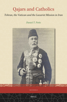 Qajars and Catholics: Tehran, the Vatican and the Lazarist Mission in Iran (Iran Studies) 900475413X Book Cover