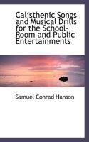 Calisthenic Songs and Musical Drills for the School-Room and Public Entertainments: In Two Parts 1110200277 Book Cover
