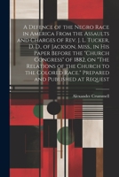 A Defence of the Negro Race in America From the Assaults and Charges of Rev. J. L. Tucker, D. D., of Jackson, Miss., in his Paper Before the "Church ... Race." Prepared and Published at Request 1021394556 Book Cover