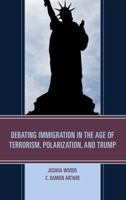 Debating Immigration in the Age of Terrorism, Polarization, and Trump 1498535232 Book Cover