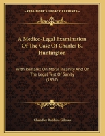 A Medico-Legal Examination Of The Case Of Charles B. Huntington: With Remarks On Moral Insanity And On The Legal Test Of Sanity (1857) 0526475056 Book Cover