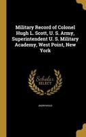 Military Record of Colonel Hugh L. Scott, U. S. Army, Superintendent U. S. Military Academy, West Point, New York 1373891289 Book Cover