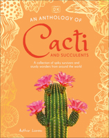 An Anthology of Cacti and Succulents: A Collection of Spiky Survivors and Sturdy Wonders from Around the World (DK Little Anthologies) B0HHHW6GDK Book Cover