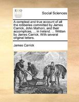 A compleat and true account of all the robberies committed by James Carrick, John Malhoni, and their accomplices, ... in Ireland. ... Written by James Carrick. With several original letters. 1170092616 Book Cover
