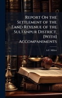Report On the Settlement of the Land Revenue of the Sultànpur District. [With] Accompaniments 1023871912 Book Cover