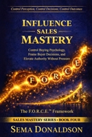 INFLUENCE SALES MASTERY: Control Buying Psychology, Frame Buyer Decisions, and Elevate Authority Without Pressure B0GYJ43LMG Book Cover