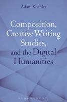 Composition, Creative Writing Studies, and the Digital Humanities 1350102989 Book Cover