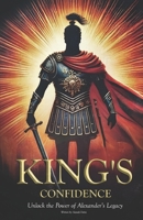 King’s Confidence Unlock the Power of Alexander’s Legacy B0DT9Y7HVJ Book Cover