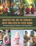 Master the Art of Crochet with this Step by Step Guide: 40 Unique Amigurumi Patterns in this Kawaii Book B0CSXJHYMH Book Cover