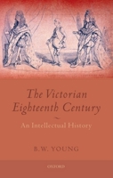 The Victorian Eighteenth Century: An Intellectual History 0199256225 Book Cover