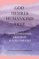 GOD DESIRES HUMANKIND FREE: YOUR EXPRESSED FREEDOM IS A BIRTHRIGHT B0FR32L3WJ Book Cover